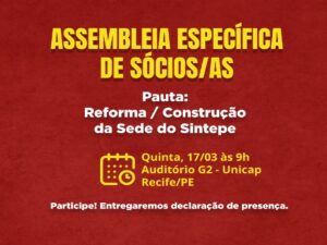 Assembleia Específica de sócios/as . Pauta: Reforma / construção da sede do Sintepe . Data: quinta-feira, 17 de março Horário: 9h Local: Auditório G2 da Unicap, Recife . Serão entregues declarações de presença para os associados/as presentes.