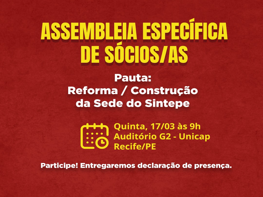 Assembleia Específica de sócios/as . Pauta: Reforma / construção da sede do Sintepe . Data: quinta-feira, 17 de março Horário: 9h Local: Auditório G2 da Unicap, Recife . Serão entregues declarações de presença para os associados/as presentes.